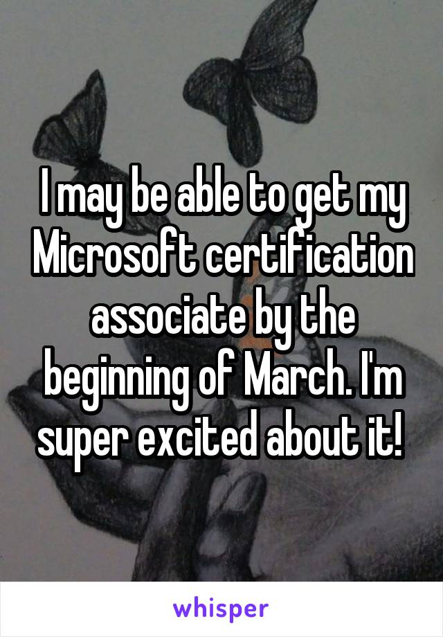 I may be able to get my Microsoft certification associate by the beginning of March. I'm super excited about it! 