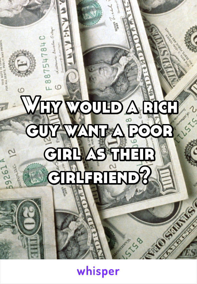 Why would a rich guy want a poor girl as their girlfriend?