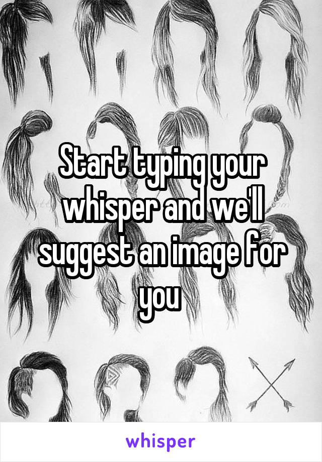 Start typing your whisper and we'll suggest an image for you 