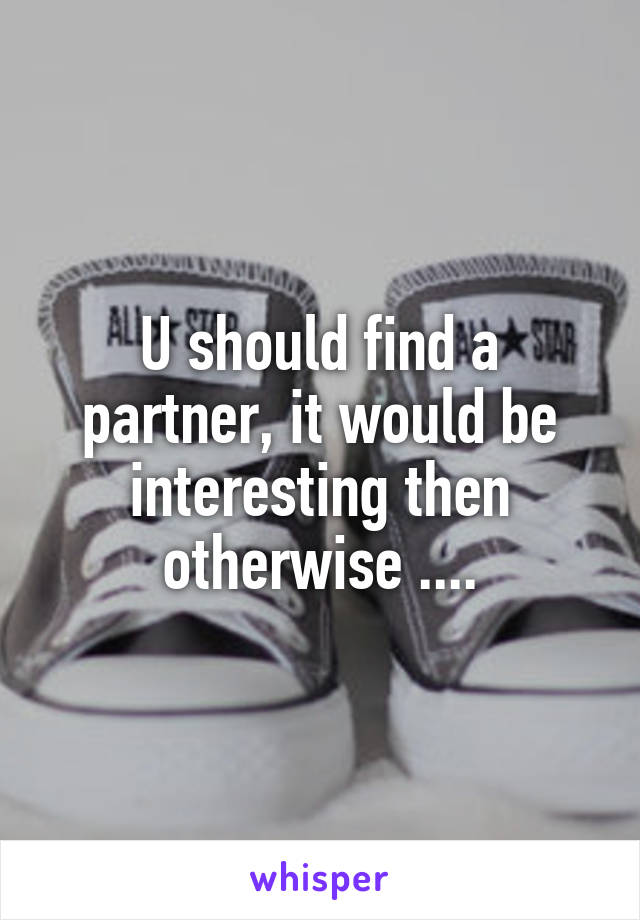 U should find a partner, it would be interesting then otherwise ....