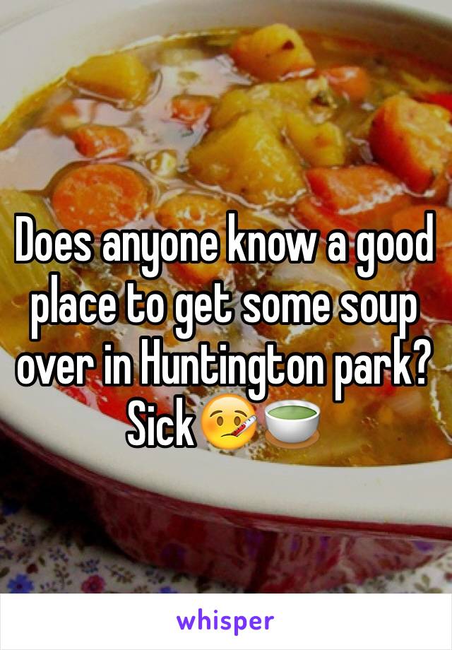 Does anyone know a good place to get some soup over in Huntington park? Sick🤒🍵