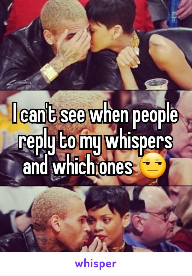 I can't see when people reply to my whispers and which ones 😒