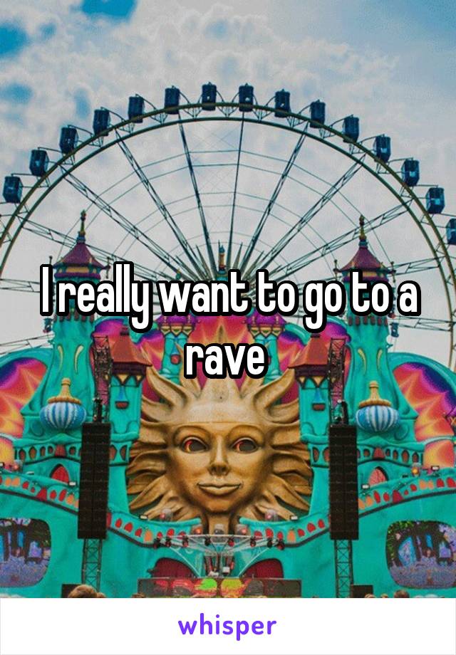 I really want to go to a rave 