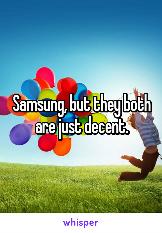 Samsung, but they both are just decent.