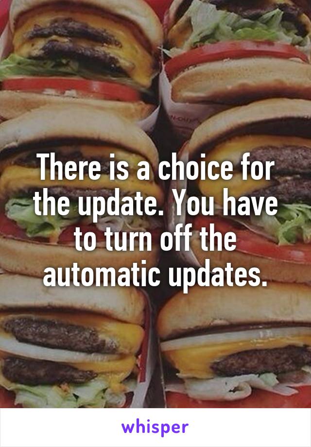 There is a choice for the update. You have to turn off the automatic updates.