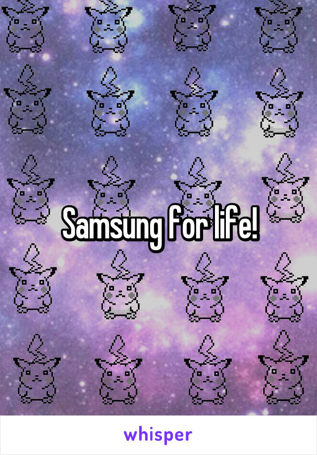 Samsung for life!