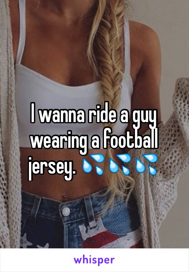 I wanna ride a guy wearing a football jersey. 💦💦💦