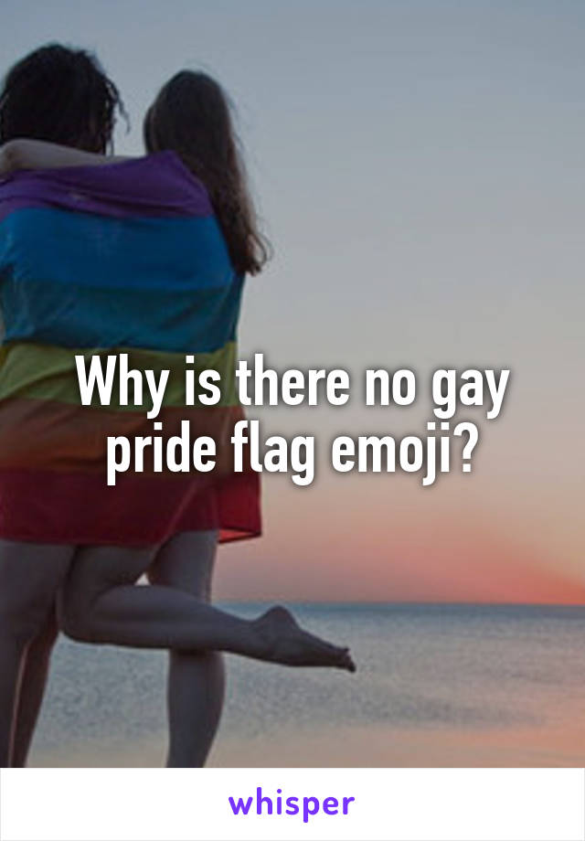 Why is there no gay pride flag emoji?