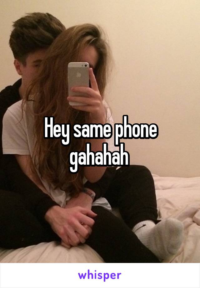 Hey same phone gahahah 