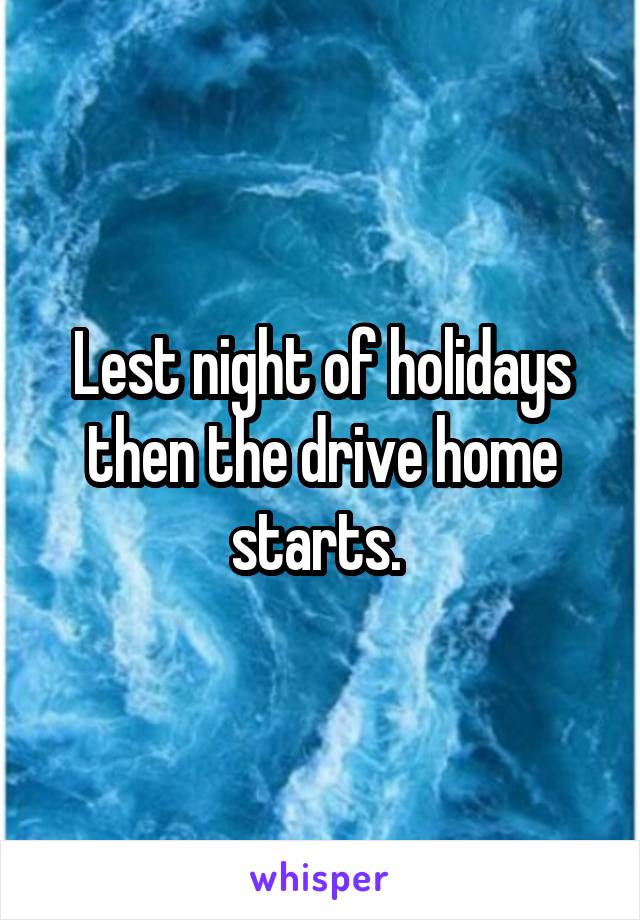 Lest night of holidays then the drive home starts. 