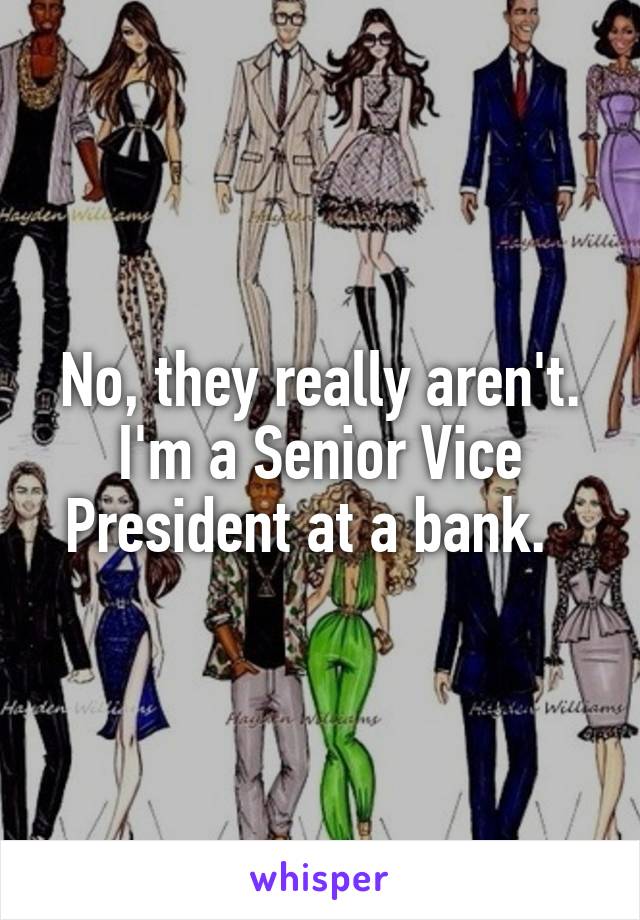 No, they really aren't.
I'm a Senior Vice President at a bank.  