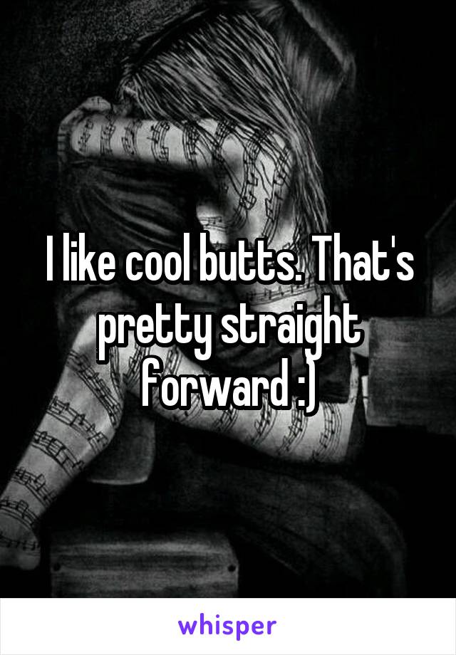 I like cool butts. That's pretty straight forward :)