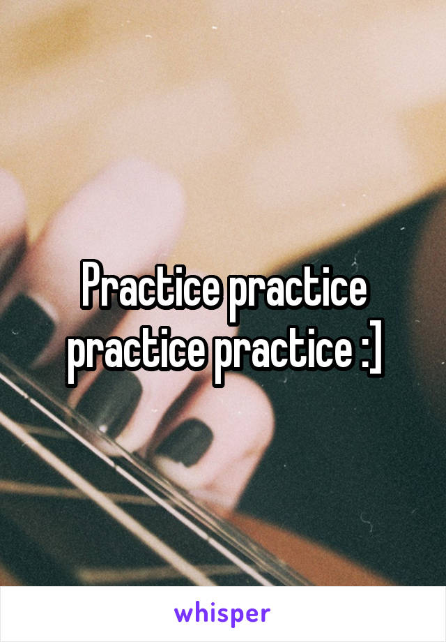 Practice practice practice practice :]