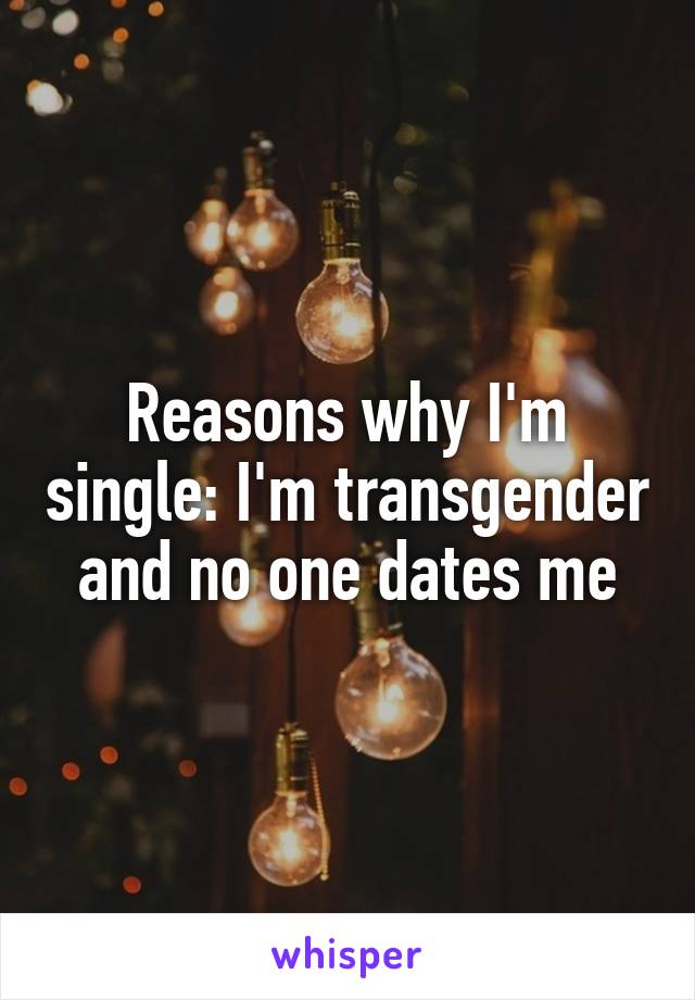 Reasons why I'm single: I'm transgender and no one dates me