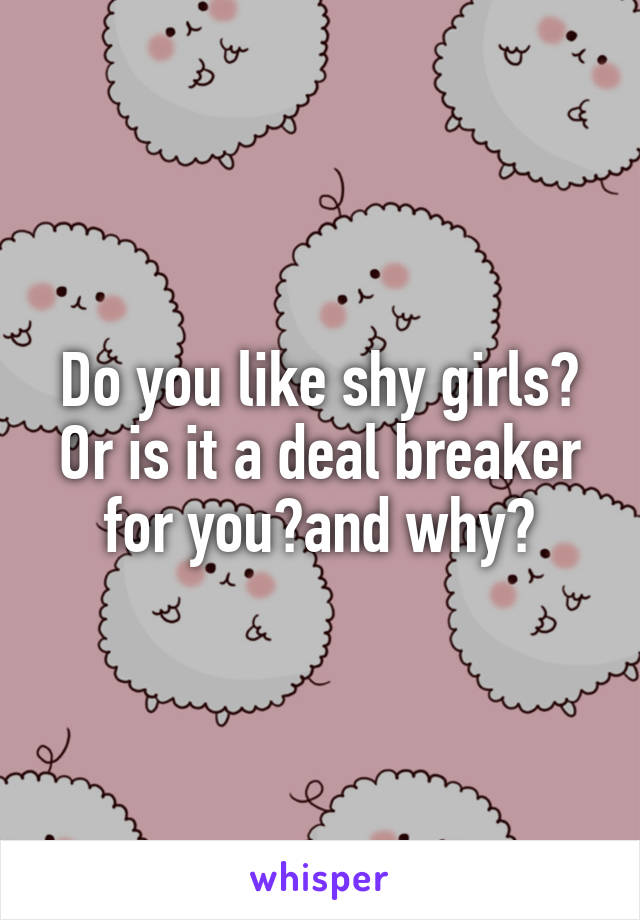 Do you like shy girls? Or is it a deal breaker for you?and why?