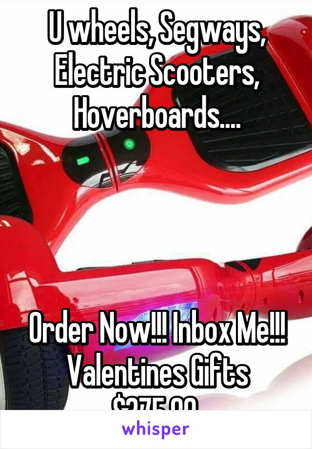 U wheels, Segways, Electric Scooters, Hoverboards....




Order Now!!! Inbox Me!!!
Valentines Gifts
$375.00 