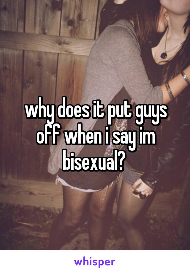 why does it put guys off when i say im bisexual? 