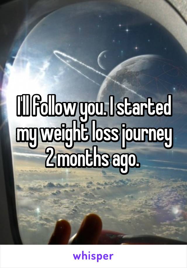 I'll follow you. I started my weight loss journey 2 months ago. 