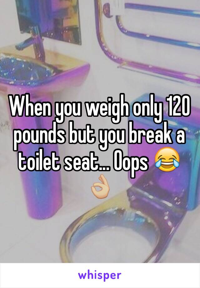 When you weigh only 120 pounds but you break a toilet seat... Oops 😂👌🏼