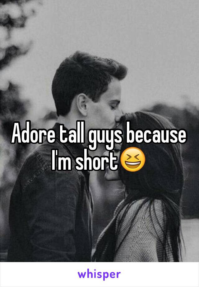 Adore tall guys because I'm short😆