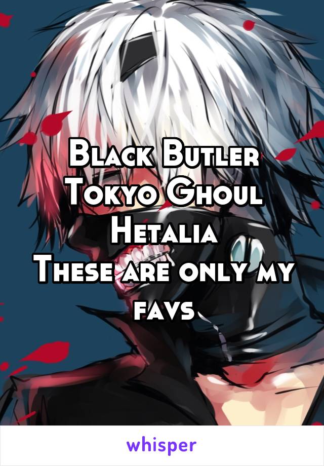 Black Butler
Tokyo Ghoul
Hetalia
These are only my favs