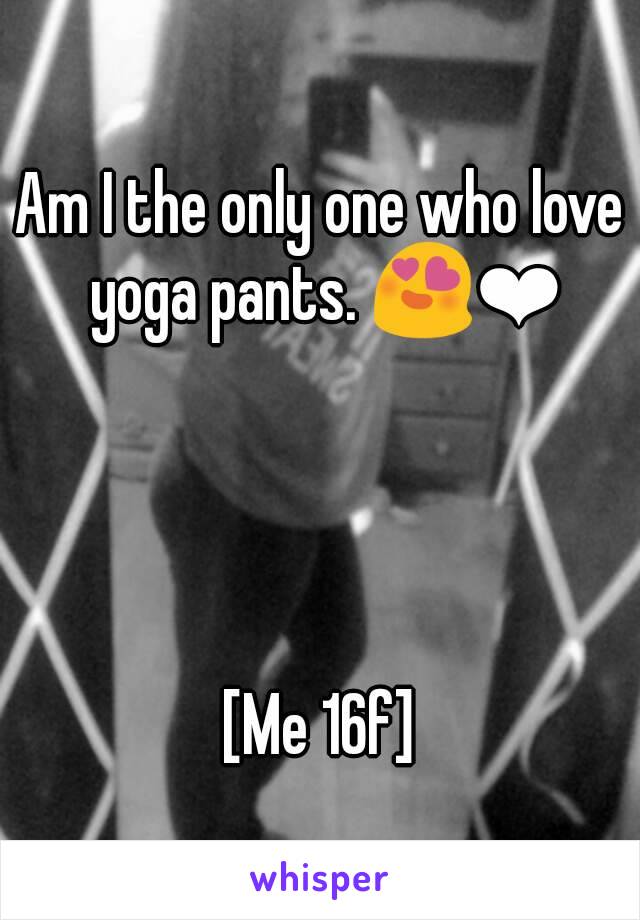 Am I the only one who love yoga pants. 😍❤




[Me 16f]