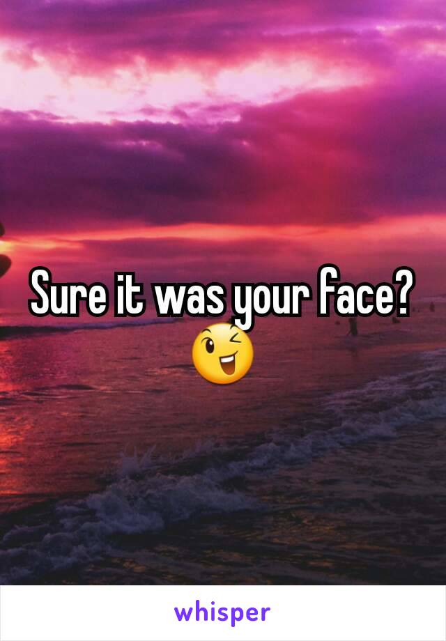 Sure it was your face? 😉