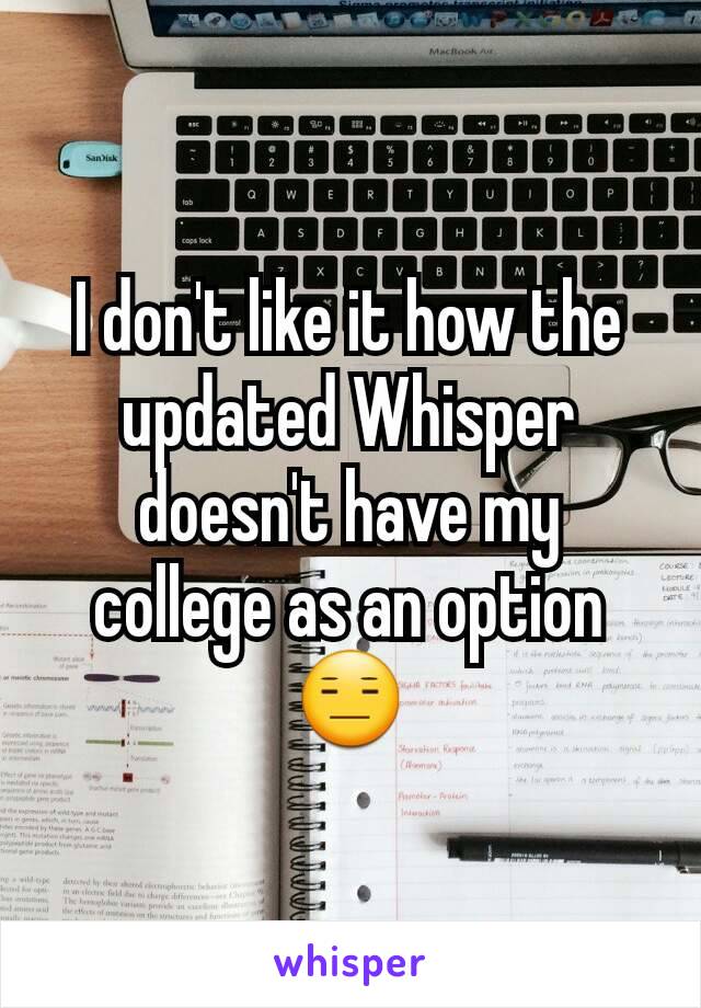 I don't like it how the updated Whisper doesn't have my college as an option
😑