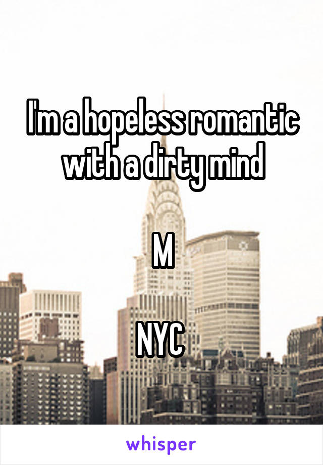 I'm a hopeless romantic with a dirty mind

M

NYC 