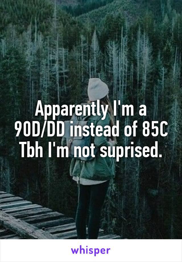 Apparently I'm a 90D/DD instead of 85C
Tbh I'm not suprised.