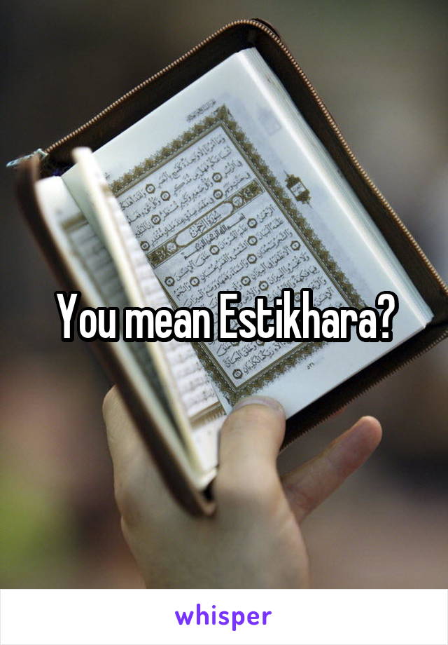 You mean Estikhara?