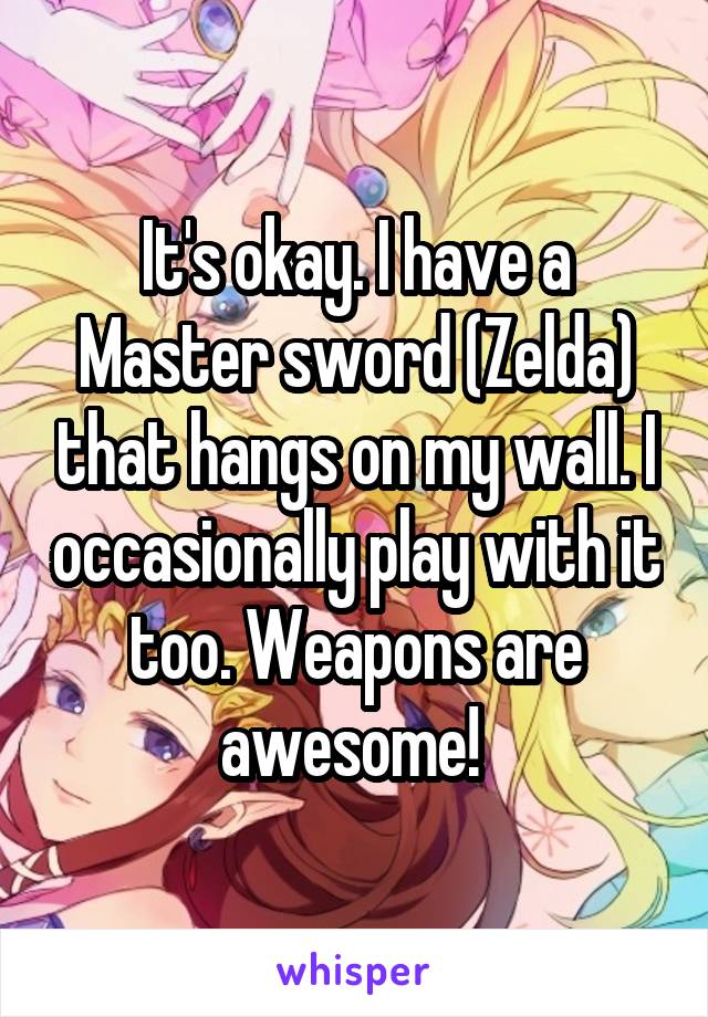It's okay. I have a Master sword (Zelda) that hangs on my wall. I occasionally play with it too. Weapons are awesome! 