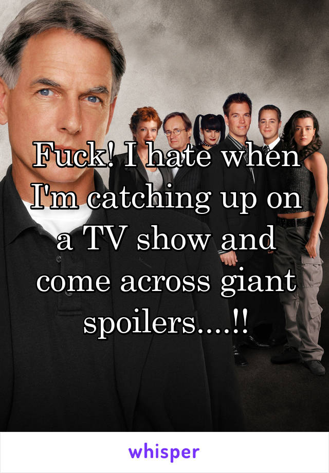 Fuck! I hate when I'm catching up on a TV show and come across giant spoilers....!!