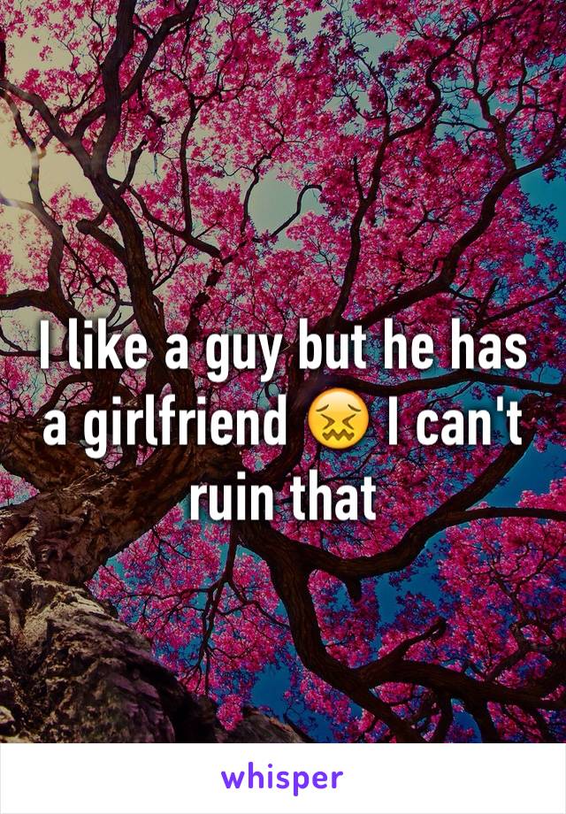 I like a guy but he has a girlfriend 😖 I can't ruin that 