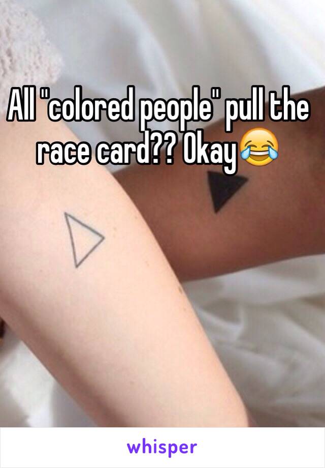 All "colored people" pull the race card?? Okay😂