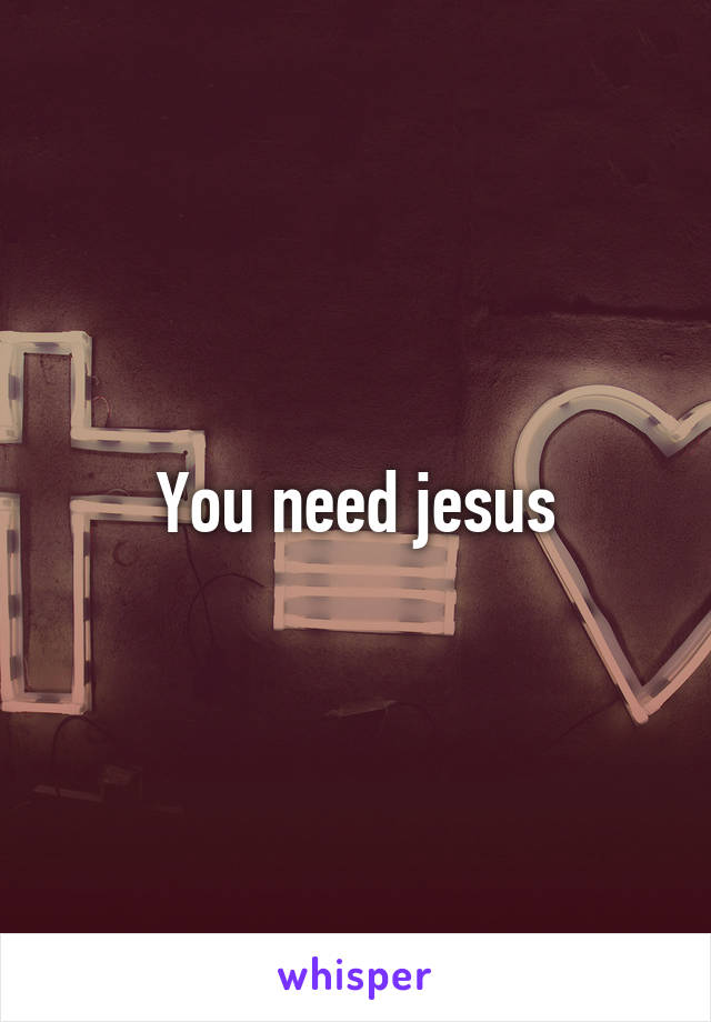 You need jesus