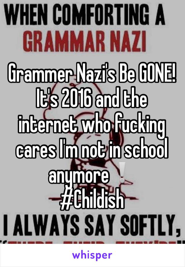 Grammer Nazi's Be GONE! 
It's 2016 and the internet who fucking cares I'm not in school anymore❕
#Childish