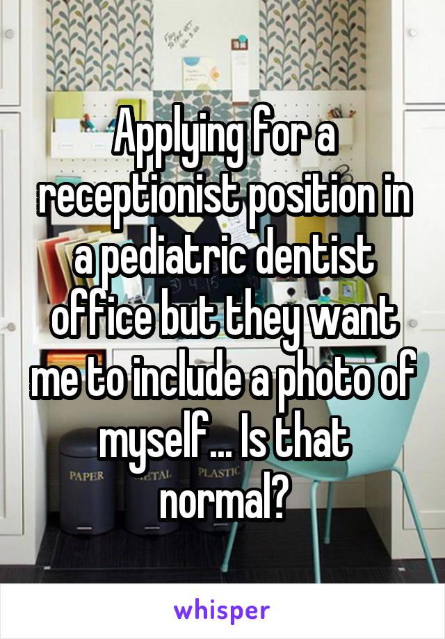 Applying for a receptionist position in a pediatric dentist office but they want me to include a photo of myself... Is that normal?