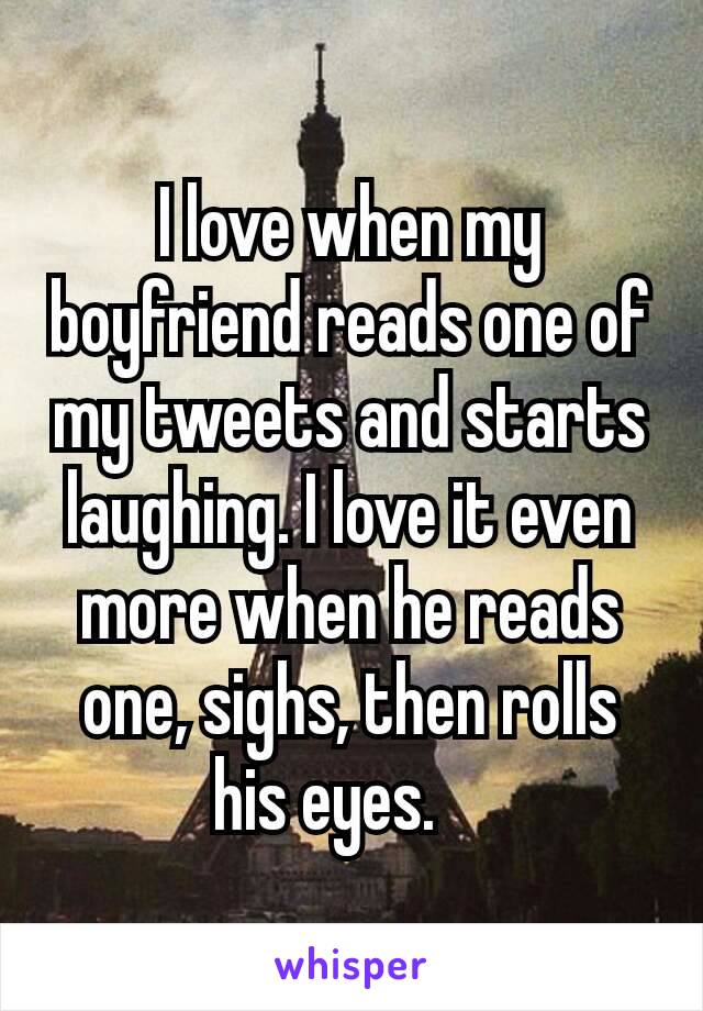 I love when my boyfriend reads one of my tweets and starts laughing. I love it even more when he reads one, sighs, then rolls his eyes. 🤓