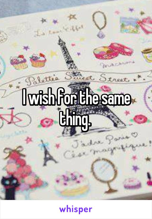 I wish for the same thing. 