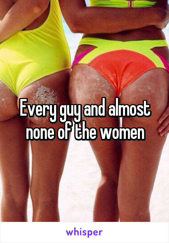 Every guy and almost none of the women