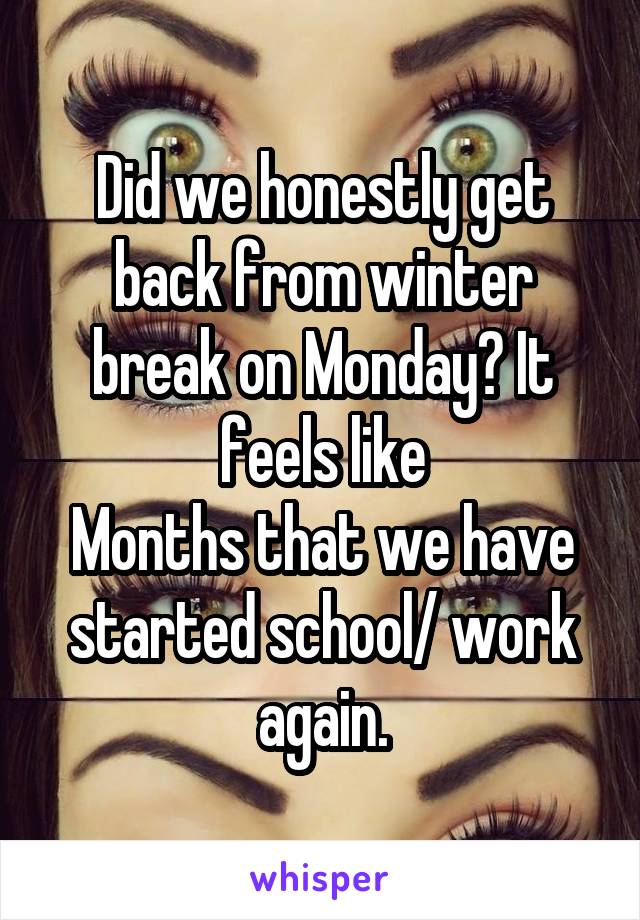 Did we honestly get back from winter break on Monday? It feels like
Months that we have started school/ work again.