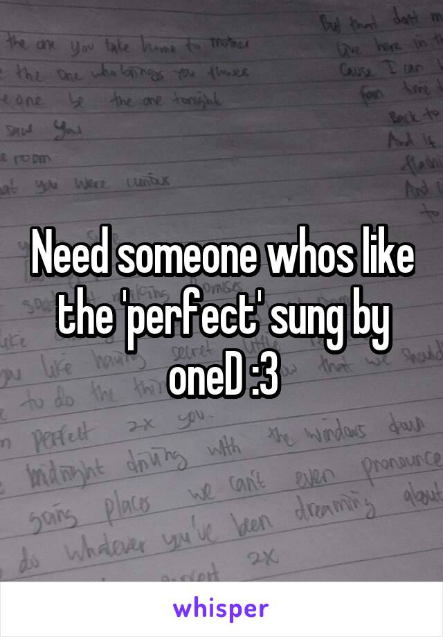 Need someone whos like the 'perfect' sung by oneD :3