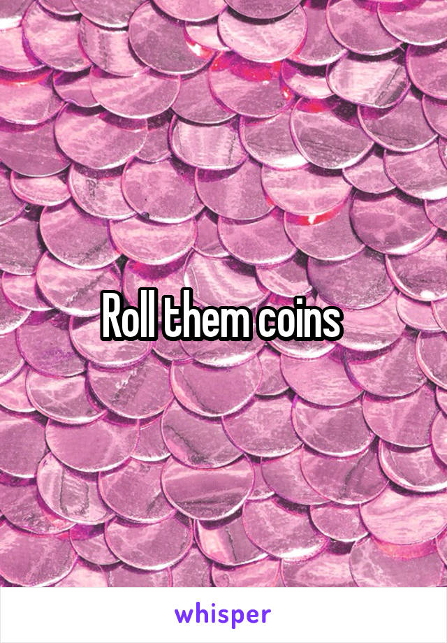 Roll them coins 