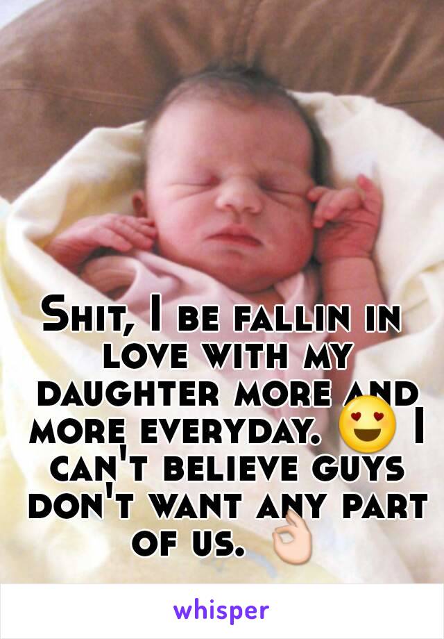 Shit, I be fallin in love with my daughter more and more everyday. 😍 I can't believe guys don't want any part of us. 👌