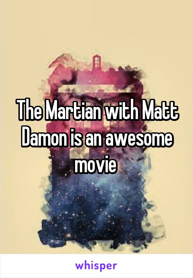 The Martian with Matt Damon is an awesome movie 