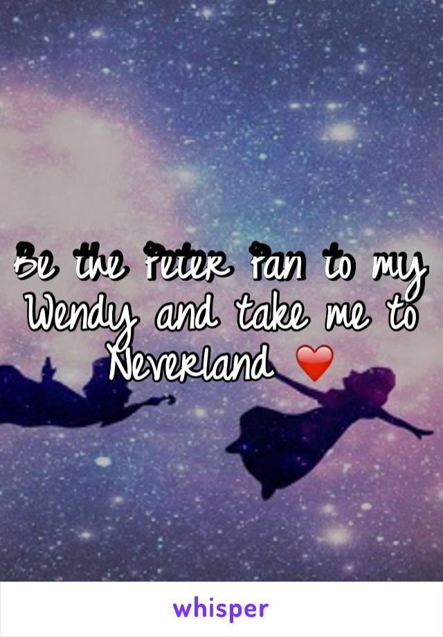 Be the Peter Pan to my Wendy and take me to Neverland ❤️