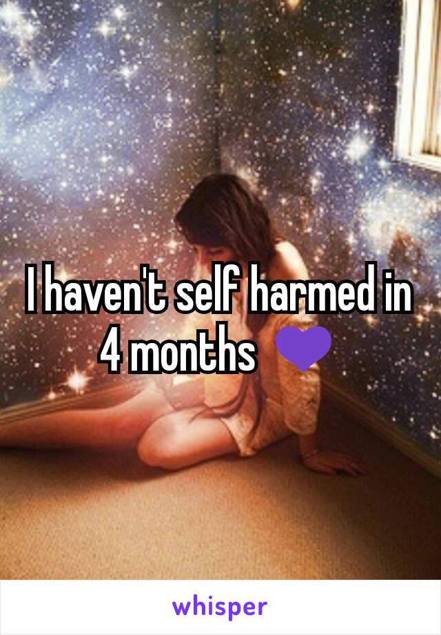 I haven't self harmed in 4 months 💜