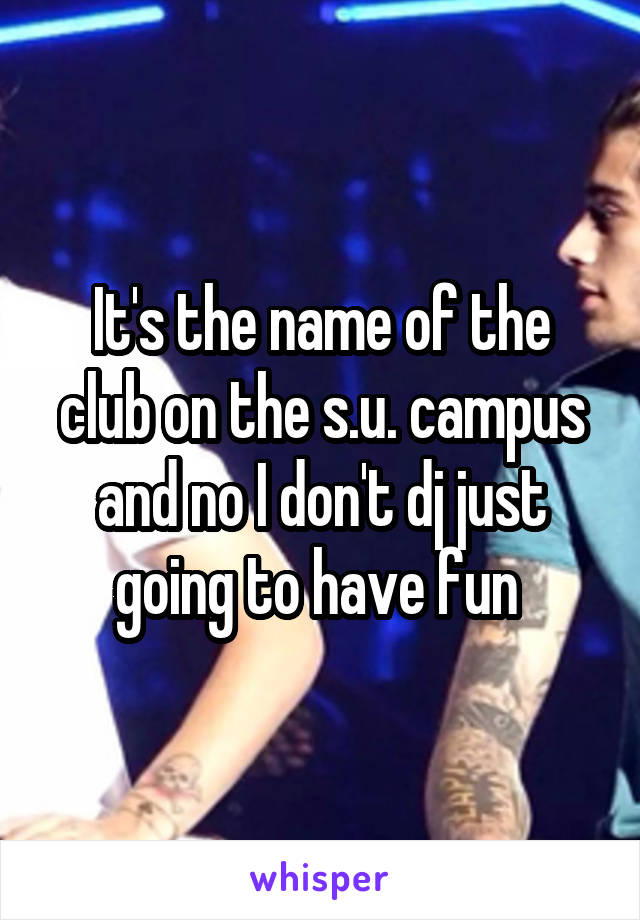 It's the name of the club on the s.u. campus and no I don't dj just going to have fun 