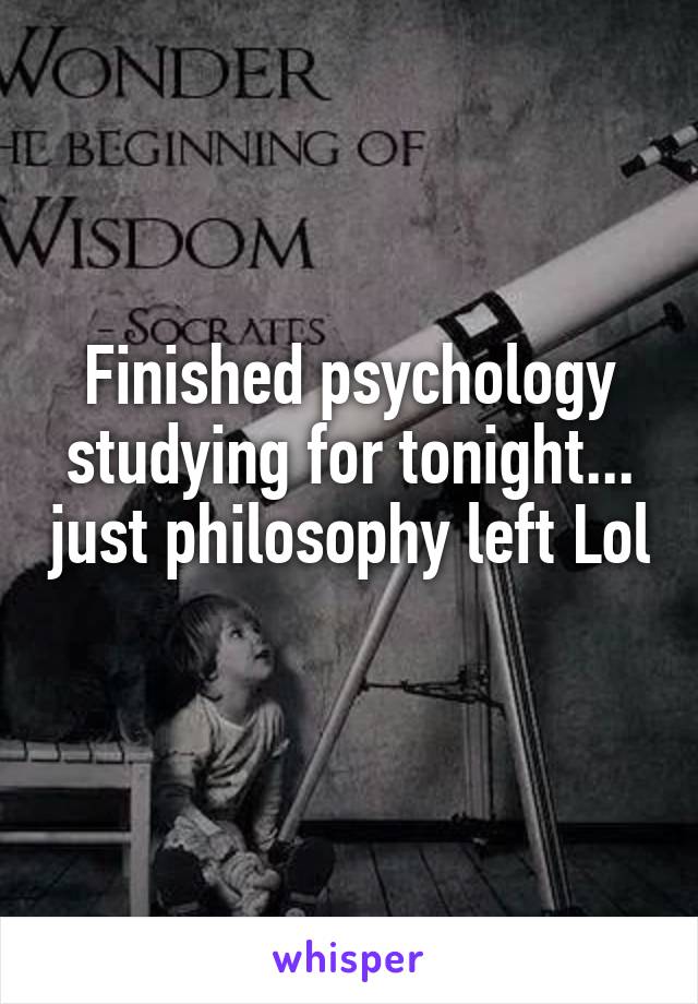 Finished psychology studying for tonight... just philosophy left Lol 